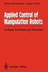 Applied Control of Manipulation Robots: Analysis, Synthesis and Exercises (Softcover Reprint of the Original 1st 1989)