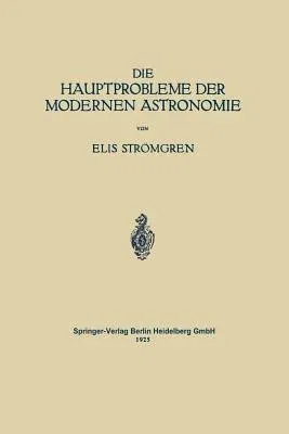 Die Hauptprobleme Der Modernen Astronomie: Versuch Einer Gemeinverständlichen Einführung in Die Astronomie Der Gegenwart (1925)