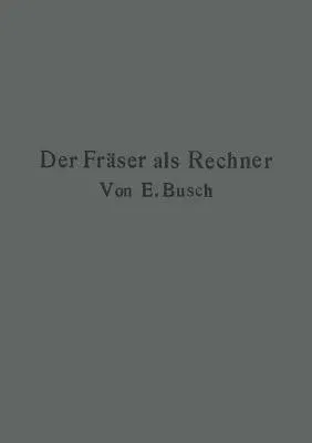 Der Fräser ALS Rechner: Berechnungen an Den Universal-Fräsmaschinen Und -Teilköpfen in Einfachster Und Anschaulichster Darstellung Darum Zum S (Softco