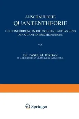 Anschauliche Quantentheorie: Eine Einführung in Die Moderne Auffassung Der Quantenerscheinungen (Softcover Reprint of the Original 1st 1936)