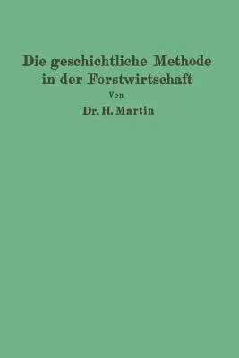 Die Geschichtliche Methode in Der Forstwirtschaft: Mit Besonderer Rücksicht Auf Waldbau Und Forsteinrichtung (Softcover Reprint of the Original 1st 19