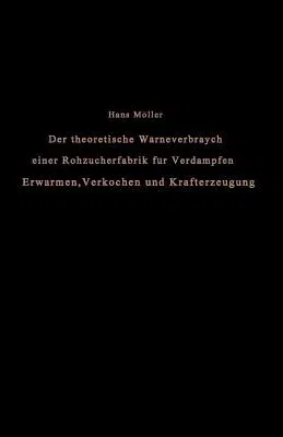 Der Theoretische Wärmeverbrauch Einer Rohzuckerfabrik Für Verdampfen, Erwärmen, Verkochen Und Krafterzeugung: Eine Studie (Softcover Reprint of the Or