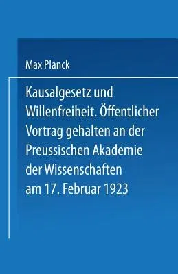 Kausalgesetz Und Willensfreiheit: Öffentlicher Vortrag Gehalten in Der Preussischen Akademie Der Wissenschaften Am 17. Februar 1923 (1923)