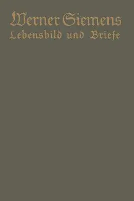 Werner Siemens. Ein Kurzgefaßtes Lebensbild Nebst Einer Auswahl Seiner Briefe: Aus Anlaß Der 100. Wiederkehr Seines Geburtstages (1916)