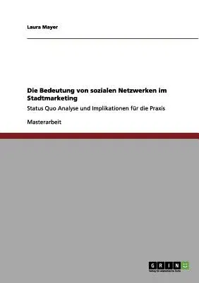 Die Bedeutung von sozialen Netzwerken im Stadtmarketing: Status Quo Analyse und Implikationen für die Praxis