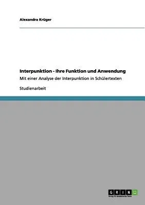 Interpunktion - Ihre Funktion und Anwendung: Mit einer Analyse der Interpunktion in Schülertexten