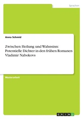 Zwischen Heilung und Wahnsinn: Potentielle Dichter in den frühen Romanen Vladimir Nabokovs