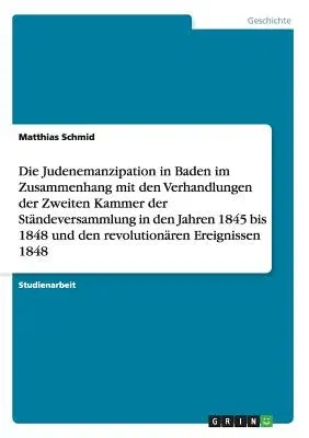 Die Judenemanzipation in Baden im Zusammenhang mit den Verhandlungen der Zweiten Kammer der Ständeversammlung in den Jahren 1845 bis 1848 und den revoluti