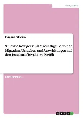 Climate Refugees als zukünftige Form der Migration. Ursachen und Auswirkungen auf den Inselstaat Tuvalu im Pazifik