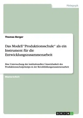 Das Modell Produktionsschule als ein Instrument für die Entwicklungszusammenarbeit: Eine Untersuchung der institutionellen Umsetzbarkeit des Produktionssc