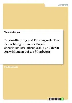 Personalführung und Führungsstile: Eine Betrachtung der in der Praxis anzufindenden Führungsstile und deren Auswirkungen auf die Mitarbeiter