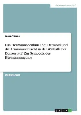 Das Hermannsdenkmal bei Detmold und die Arminiusschlacht in der Walhalla bei Donaustauf. Zur Symbolik des Hermannsmythos