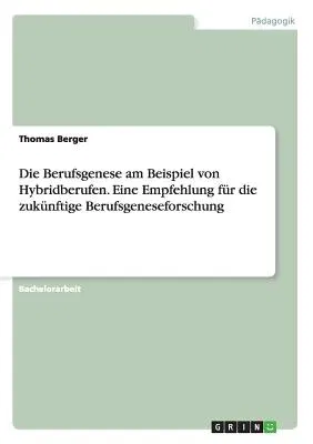 Die Berufsgenese am Beispiel von Hybridberufen. Eine Empfehlung für die zukünftige Berufsgeneseforschung