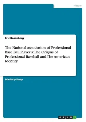 The National Association of Professional Base Ball Player's: The Origins of Professional Baseball and The American Identity