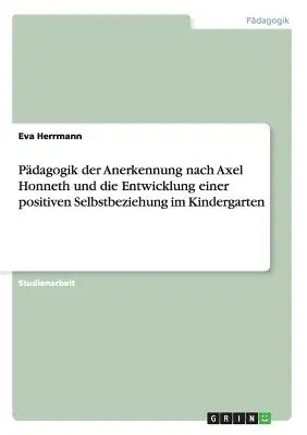 Pädagogik der Anerkennung nach Axel Honneth und die Entwicklung einer positiven Selbstbeziehung im Kindergarten