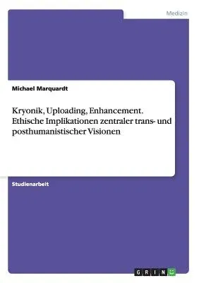 Kryonik, Uploading, Enhancement. Ethische Implikationen zentraler trans- und posthumanistischer Visionen