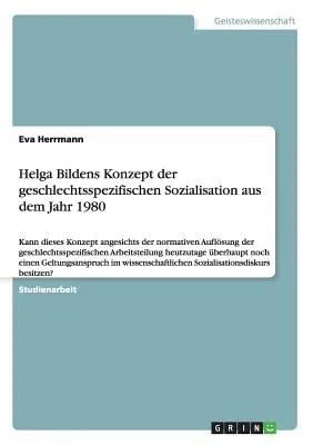 Helga Bildens Konzept der geschlechtsspezifischen Sozialisation aus dem Jahr 1980: Kann dieses Konzept angesichts der normativen Auflösung der geschle