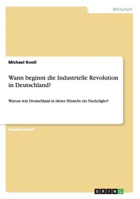 Wann beginnt die Industrielle Revolution in Deutschland?: Warum war Deutschland in dieser Hinsicht ein Nachzügler?