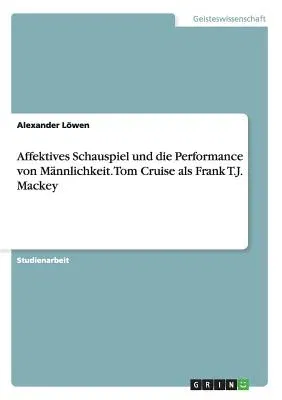 Affektives Schauspiel und die Performance von Männlichkeit. Tom Cruise als Frank T.J. Mackey