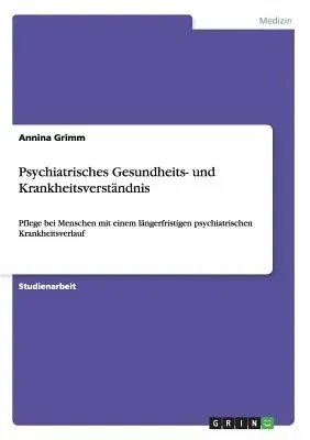 Psychiatrisches Gesundheits- und Krankheitsverständnis: Pflege bei Menschen mit einem längerfristigen psychiatrischen Krankheitsverlauf