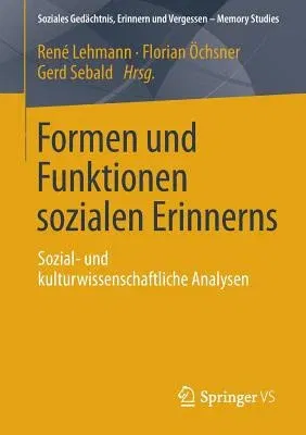 Formen Und Funktionen Sozialen Erinnerns: Sozial- Und Kulturwissenschaftliche Analysen (2013)