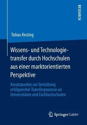 Wissens- Und Technologietransfer Durch Hochschulen Aus Einer Marktorientierten Perspektive: Ansatzpunkte Zur Gestaltung Erfolgreicher Transferprozesse