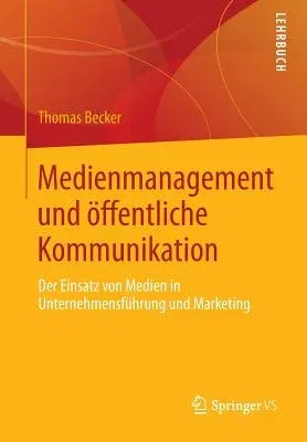 Medienmanagement Und Öffentliche Kommunikation: Der Einsatz Von Medien in Unternehmensführung Und Marketing (2014)