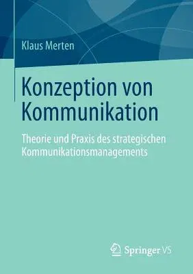 Konzeption Von Kommunikation: Theorie Und Praxis Des Strategischen Kommunikationsmanagements (2013)