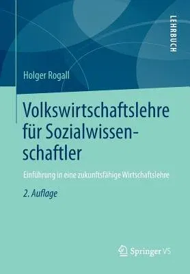 Volkswirtschaftslehre Für Sozialwissenschaftler: Einführung in Eine Zukunftsfähige Wirtschaftslehre (2. Aufl. 2013)