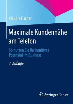 Maximale Kundennähe Am Telefon: So Nutzen Sie Ihr Intuitives Potenzial Im Business (3., Erw. U. Uberarb. Aufl. 2014)