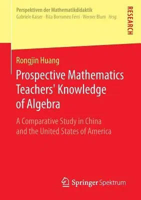 Prospective Mathematics Teachers' Knowledge of Algebra: A Comparative Study in China and the United States of America (2014)