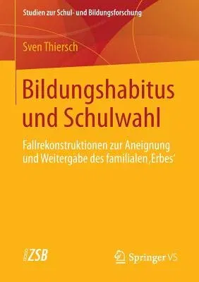 Bildungshabitus Und Schulwahl: Fallrekonstruktionen Zur Aneignung Und Weitergabe Des Familialen 'Erbes' (2014)