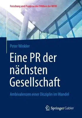 Eine PR Der Nächsten Gesellschaft: Ambivalenzen Einer Disziplin Im Wandel (2015)