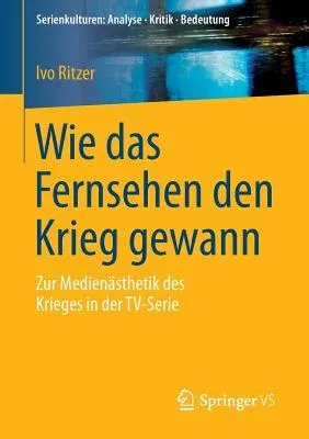 Wie Das Fernsehen Den Krieg Gewann: Zur Medienästhetik Des Krieges in Der Tv-Serie (2015)