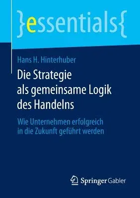 Die Strategie ALS Gemeinsame Logik Des Handelns: Wie Unternehmen Erfolgreich in Die Zukunft Geführt Werden (2014)