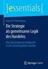 Die Strategie ALS Gemeinsame Logik Des Handelns: Wie Unternehmen Erfolgreich in Die Zukunft Geführt Werden (2014)