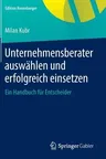 Unternehmensberater Auswählen Und Erfolgreich Einsetzen: Ein Handbuch Für Entscheider (1. Aufl. 2016, Nachdruck 2015)