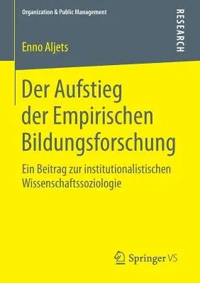 Der Aufstieg Der Empirischen Bildungsforschung: Ein Beitrag Zur Institutionalistischen Wissenschaftssoziologie (2015)