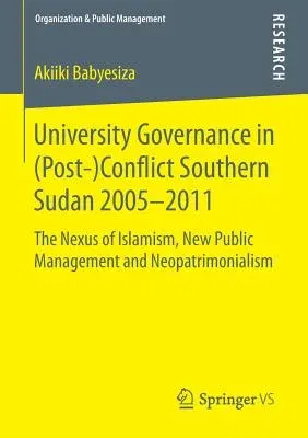 University Governance in (Post-)Conflict Southern Sudan 2005-2011: The Nexus of Islamism, New Public Management and Neopatrimonialism (2015)