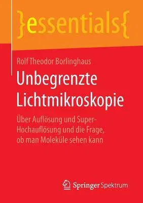 Unbegrenzte Lichtmikroskopie: Über Auflösung Und Super-Hochauflösung Und Die Frage, OB Man Moleküle Sehen Kann (1. Aufl. 2016)