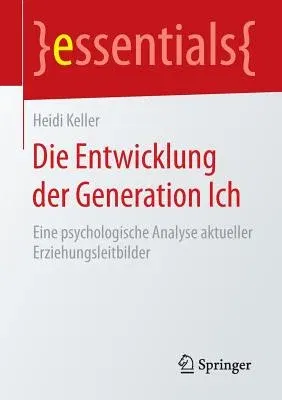 Die Entwicklung Der Generation Ich: Eine Psychologische Analyse Aktueller Erziehungsleitbilder (1. Aufl. 2015)