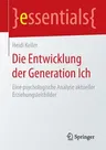 Die Entwicklung Der Generation Ich: Eine Psychologische Analyse Aktueller Erziehungsleitbilder (1. Aufl. 2015)