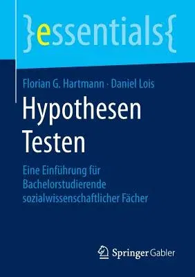 Hypothesen Testen: Eine Einführung Für Bachelorstudierende Sozialwissenschaftlicher Fächer (1. Aufl. 2015)