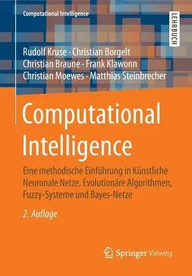 Computational Intelligence: Eine Methodische Einführung in Künstliche Neuronale Netze, Evolutionäre Algorithmen, Fuzzy-Systeme Und Bayes-Netze (2., Ub