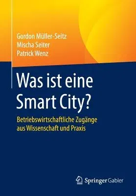 Was Ist Eine Smart City?: Betriebswirtschaftliche Zugänge Aus Wissenschaft Und Praxis (1. Aufl. 2016)