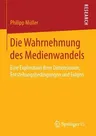 Die Wahrnehmung Des Medienwandels: Eine Exploration Ihrer Dimensionen, Entstehungsbedingungen Und Folgen (1. Aufl. 2016)