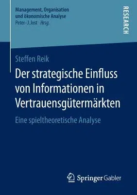 Der Strategische Einfluss Von Informationen in Vertrauensgütermärkten: Eine Spieltheoretische Analyse (1. Aufl. 2016)