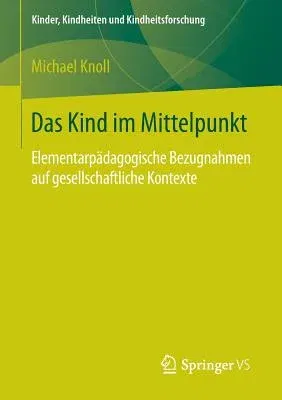 Das Kind Im Mittelpunkt: Elementarpädagogische Bezugnahmen Auf Gesellschaftliche Kontexte (1. Aufl. 2016)