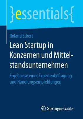 Lean Startup in Konzernen Und Mittelstandsunternehmen: Ergebnisse Einer Expertenbefragung Und Handlungsempfehlungen (1. Aufl. 2017)