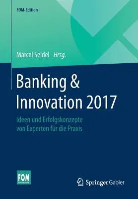 Banking & Innovation 2017: Ideen Und Erfolgskonzepte Von Experten Für Die Praxis (1. Aufl. 2017)